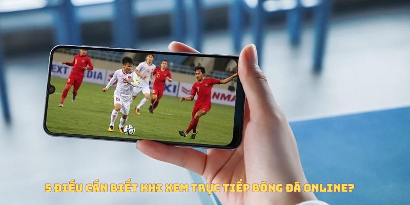5 điều cần biết khi xem trực tiếp bóng đá online