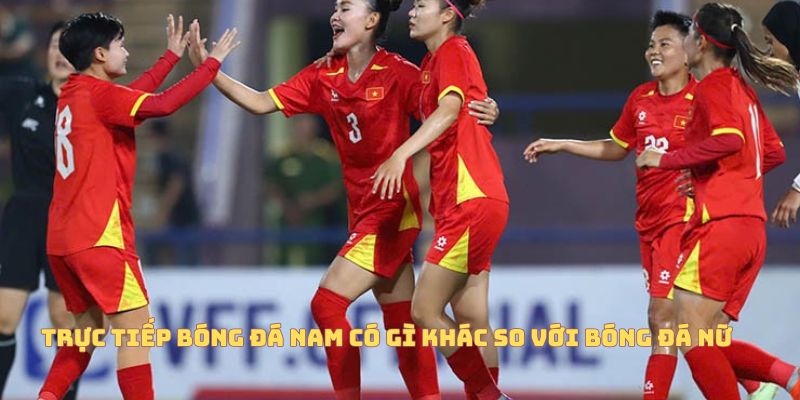 sự khác biệt giữa trực tiếp bóng đá nam và nữ